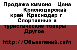 Продажа кимоно › Цена ­ 700 - Краснодарский край, Краснодар г. Спортивные и туристические товары » Другое   
